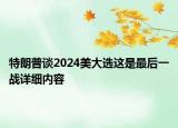特朗普談2024美大選這是最后一戰(zhàn)詳細內(nèi)容
