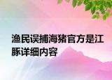 漁民誤捕海豬官方是江豚詳細內(nèi)容