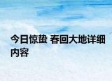 今日驚蟄 春回大地詳細(xì)內(nèi)容