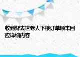 收到背去世老人下樓訂單順豐回應(yīng)詳細(xì)內(nèi)容