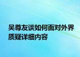 吳尊友談如何面對(duì)外界質(zhì)疑詳細(xì)內(nèi)容