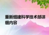 重新組建科學(xué)技術(shù)部詳細(xì)內(nèi)容