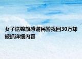 女子送錦旗感謝民警找回30萬卻被抓詳細(xì)內(nèi)容