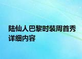 陸仙人巴黎時(shí)裝周首秀詳細(xì)內(nèi)容