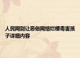 人民網(wǎng)別讓惡俗網(wǎng)絡(luò)爛梗毒害孩子詳細(xì)內(nèi)容