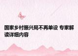 國家鄉(xiāng)村振興局不再單設 專家解讀詳細內容