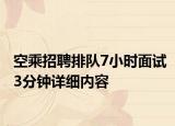 空乘招聘排隊(duì)7小時(shí)面試3分鐘詳細(xì)內(nèi)容