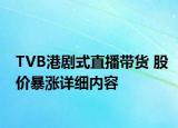 TVB港劇式直播帶貨 股價(jià)暴漲詳細(xì)內(nèi)容