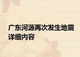 廣東河源再次發(fā)生地震詳細(xì)內(nèi)容