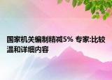 國家機(jī)關(guān)編制精減5% 專家:比較溫和詳細(xì)內(nèi)容