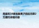 用盆吃10袋泡面男子回應(yīng)月薪2萬邀約詳細(xì)內(nèi)容