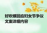 好歡螺回應(yīng)婦女節(jié)爭議文案詳細(xì)內(nèi)容