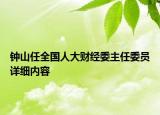 鐘山任全國人大財經(jīng)委主任委員詳細(xì)內(nèi)容