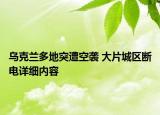 烏克蘭多地突遭空襲 大片城區(qū)斷電詳細(xì)內(nèi)容