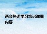 兩會(huì)熱詞學(xué)習(xí)筆記詳細(xì)內(nèi)容