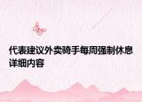 代表建議外賣騎手每周強(qiáng)制休息詳細(xì)內(nèi)容