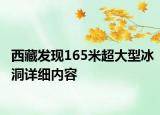 西藏發(fā)現(xiàn)165米超大型冰洞詳細(xì)內(nèi)容
