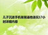 兒子沉迷手機(jī)爸爸逼他連玩17小時(shí)詳細(xì)內(nèi)容