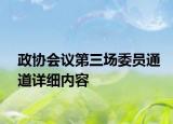 政協(xié)會(huì)議第三場(chǎng)委員通道詳細(xì)內(nèi)容