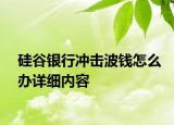 硅谷銀行沖擊波錢怎么辦詳細(xì)內(nèi)容