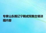 專家山東艦遼寧艦或雙艦合璧詳細(xì)內(nèi)容