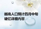 越南人口預(yù)計(jì)四月中旬破億詳細(xì)內(nèi)容