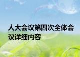人大會(huì)議第四次全體會(huì)議詳細(xì)內(nèi)容