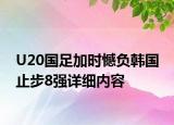 U20國(guó)足加時(shí)憾負(fù)韓國(guó) 止步8強(qiáng)詳細(xì)內(nèi)容