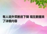 有人說外貿(mào)斷崖下降 現(xiàn)在數(shù)據(jù)來了詳細(xì)內(nèi)容