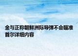 金與正稱(chēng)朝鮮洲際導(dǎo)彈不會(huì)瞄準(zhǔn)首爾詳細(xì)內(nèi)容