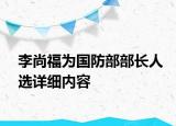 李尚福為國防部部長人選詳細內容