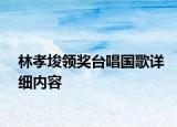 林孝埈領(lǐng)獎(jiǎng)臺(tái)唱國(guó)歌詳細(xì)內(nèi)容