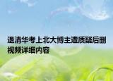 退清華考上北大博主遭質疑后刪視頻詳細內容