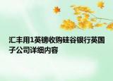 匯豐用1英鎊收購硅谷銀行英國子公司詳細內(nèi)容