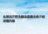 女孩出汗把衣服染藍查出色汗癥詳細內(nèi)容
