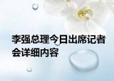 李強(qiáng)總理今日出席記者會(huì)詳細(xì)內(nèi)容