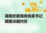 湖南安徽海南省委書記調(diào)整詳細(xì)內(nèi)容