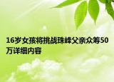 16歲女孩將挑戰(zhàn)珠峰父親眾籌50萬(wàn)詳細(xì)內(nèi)容