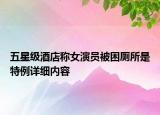 五星級酒店稱女演員被困廁所是特例詳細(xì)內(nèi)容