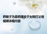 藥販子為賣藥播放子女毆打父母視頻詳細(xì)內(nèi)容