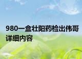 980一盒壯陽藥檢出偉哥詳細內容