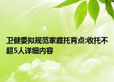 衛(wèi)健委擬規(guī)范家庭托育點:收托不超5人詳細內容