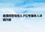 直播間苦情戲兒子們專騙老人詳細(xì)內(nèi)容