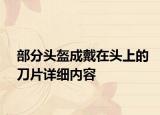 部分頭盔成戴在頭上的刀片詳細(xì)內(nèi)容