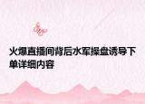 火爆直播間背后水軍操盤(pán)誘導(dǎo)下單詳細(xì)內(nèi)容