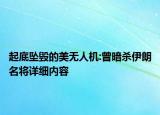 起底墜毀的美無人機:曾暗殺伊朗名將詳細內容