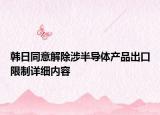 韓日同意解除涉半導體產(chǎn)品出口限制詳細內(nèi)容