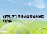 劉亞仁醫(yī)生因涉嫌吸毒被拘捕詳細內容