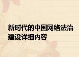 新時代的中國網(wǎng)絡法治建設詳細內(nèi)容
