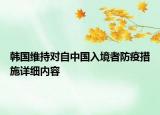 韓國(guó)維持對(duì)自中國(guó)入境者防疫措施詳細(xì)內(nèi)容